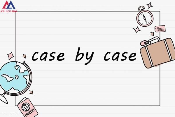 Cách dùng, cách phân biệt case by case và case to case
