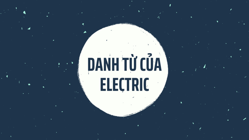 Danh từ của Electric là gì ? Cách dùng và Word Form của Electric trong Tiếng Anh - TRƯỜNG THPT TRẦN HƯNG ĐẠO