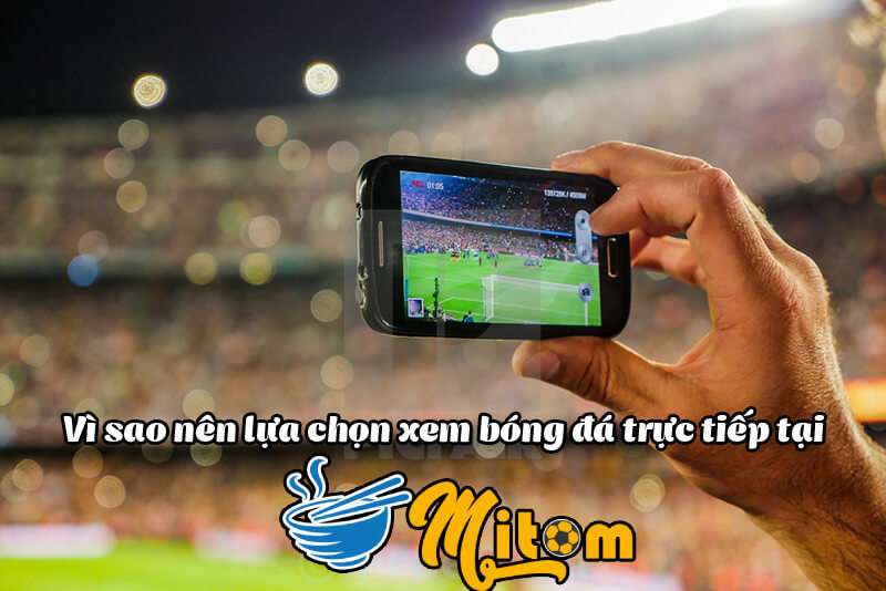Tại sao nên xem bóng đá trực tuyến tại Mitom TV?